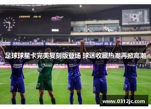 足球球星卡完美复刻版登场 球迷收藏热潮再掀高潮