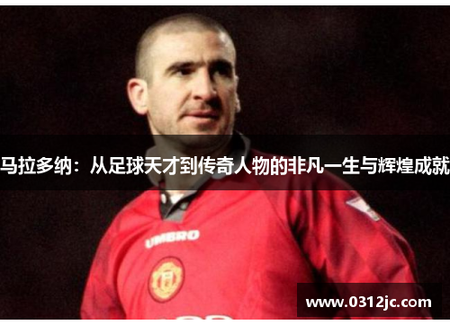马拉多纳：从足球天才到传奇人物的非凡一生与辉煌成就