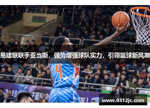 易建联联手亚当斯，强势增强球队实力，引领篮球新风潮