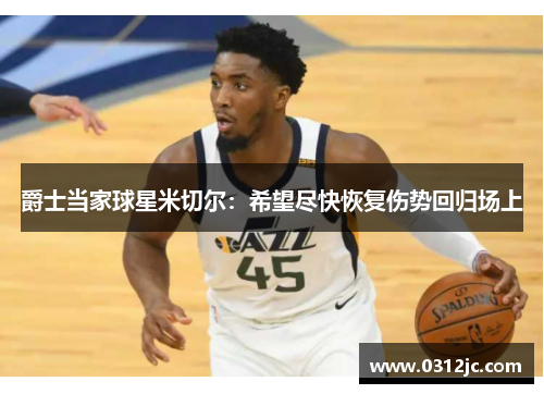 爵士当家球星米切尔：希望尽快恢复伤势回归场上