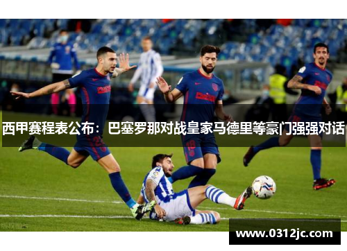 西甲赛程表公布：巴塞罗那对战皇家马德里等豪门强强对话