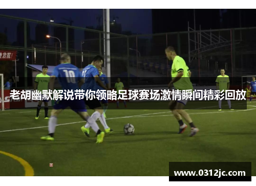 老胡幽默解说带你领略足球赛场激情瞬间精彩回放