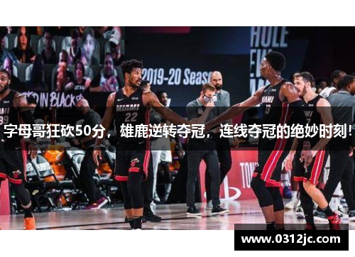 字母哥狂砍50分，雄鹿逆转夺冠，连线夺冠的绝妙时刻！